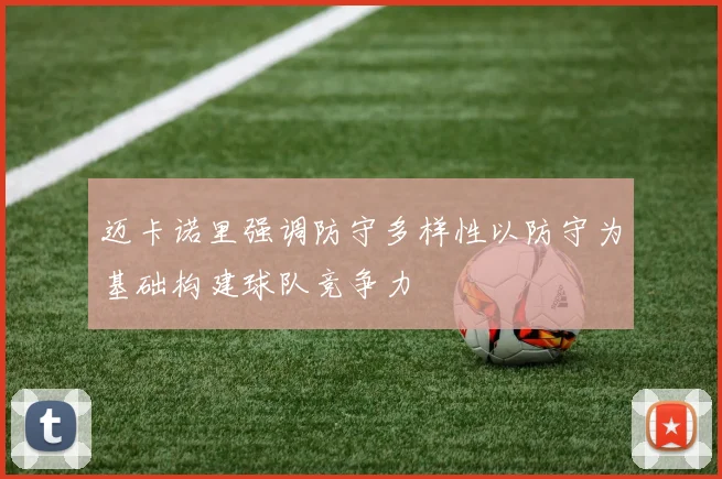 迈卡诺里强调防守多样性以防守为基础构建球队竞争力