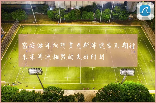 富安健洋向阿贾克斯球迷告别期待未来再次相聚的美好时刻