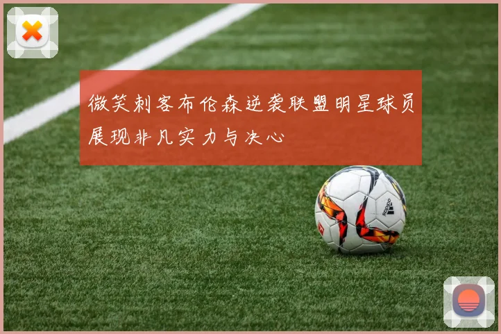 微笑刺客布伦森逆袭联盟明星球员展现非凡实力与决心