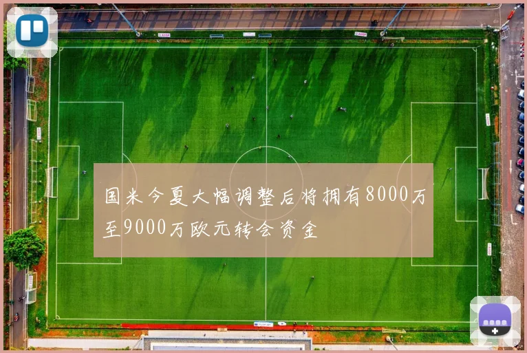 国米今夏大幅调整后将拥有8000万至9000万欧元转会资金