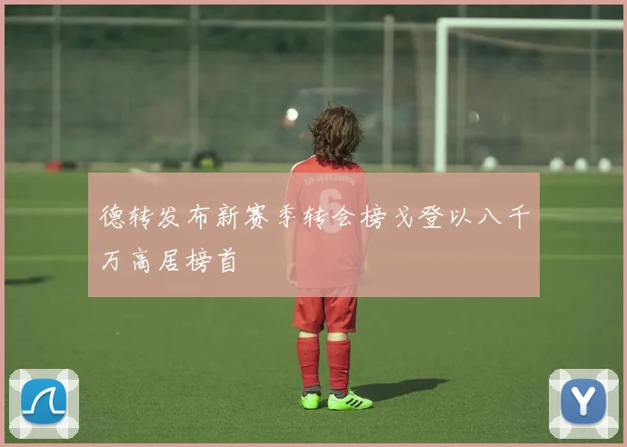 德转发布新赛季转会榜戈登以八千万高居榜首