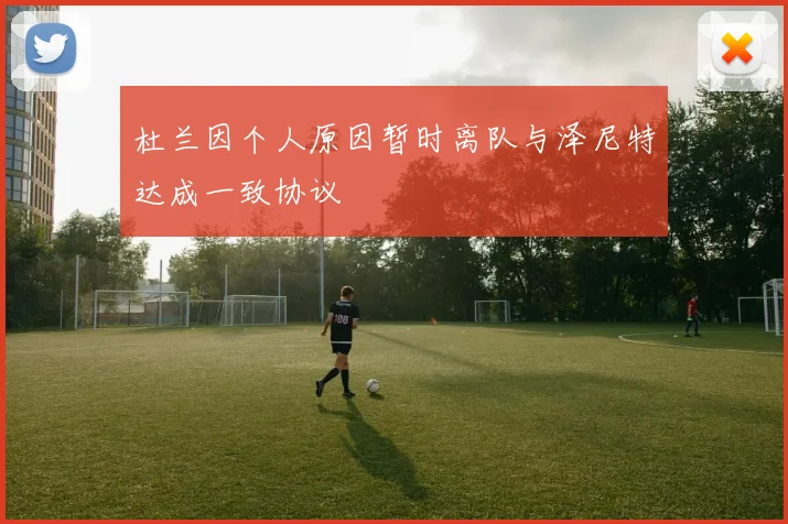 杜兰因个人原因暂时离队与泽尼特达成一致协议