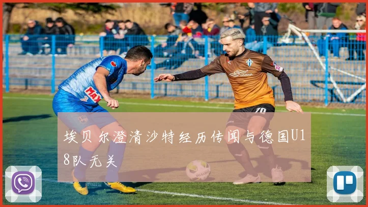 埃贝尔澄清沙特经历传闻与德国U18队无关